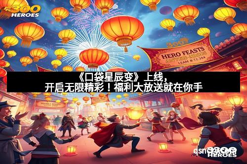 《口袋星辰变》上线，开启无限精彩！福利大放送就在你手