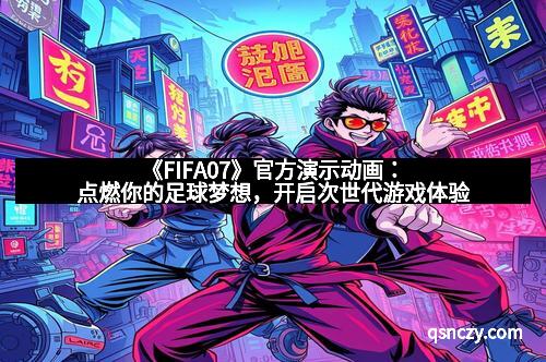 《FIFA07》官方演示动画：点燃你的足球梦想，开启次世代游戏体验