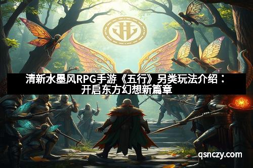 清新水墨风RPG手游《五行》另类玩法介绍：开启东方幻想新篇章